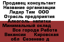 Продавец-консультант › Название организации ­ Лидер Тим, ООО › Отрасль предприятия ­ Алкоголь, напитки › Минимальный оклад ­ 14 000 - Все города Работа » Вакансии   . Кировская обл.,Сезенево д.